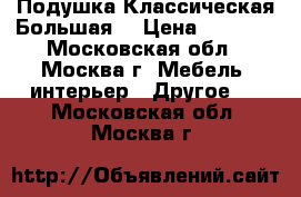 Подушка Классическая Большая  › Цена ­ 3 000 - Московская обл., Москва г. Мебель, интерьер » Другое   . Московская обл.,Москва г.
